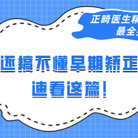 还没搞清楚早期矫正？正畸医生总结好要点啦！