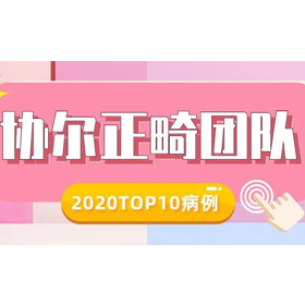 协尔口腔正畸团队2020TOP10病例